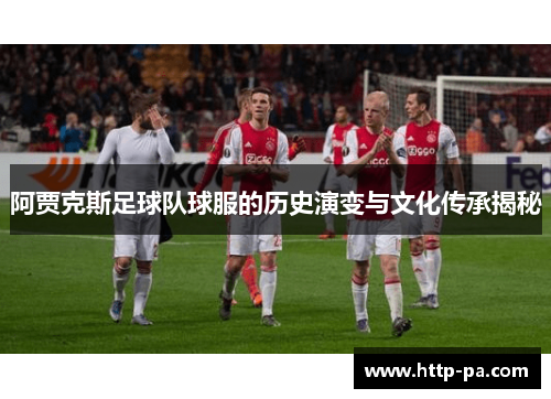 阿贾克斯足球队球服的历史演变与文化传承揭秘