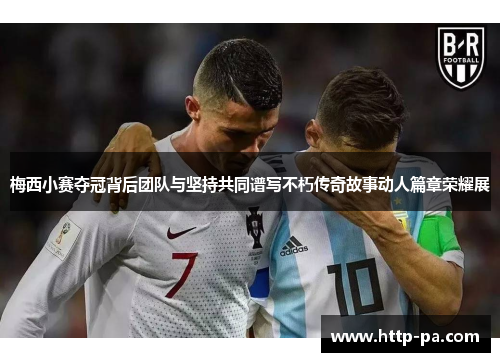 梅西小赛夺冠背后团队与坚持共同谱写不朽传奇故事动人篇章荣耀展
