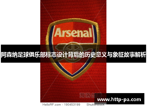 阿森纳足球俱乐部标志设计背后的历史意义与象征故事解析