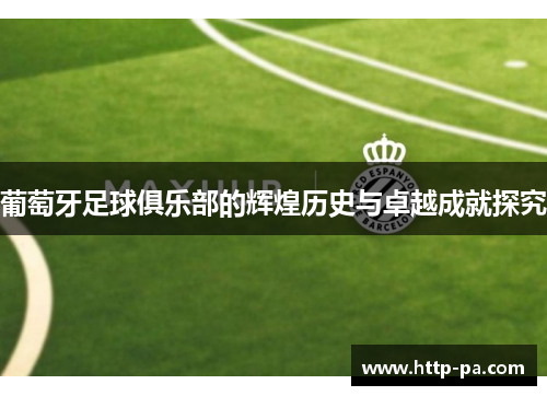 葡萄牙足球俱乐部的辉煌历史与卓越成就探究