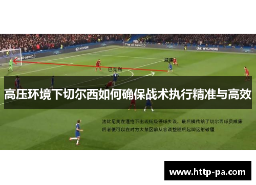 高压环境下切尔西如何确保战术执行精准与高效
