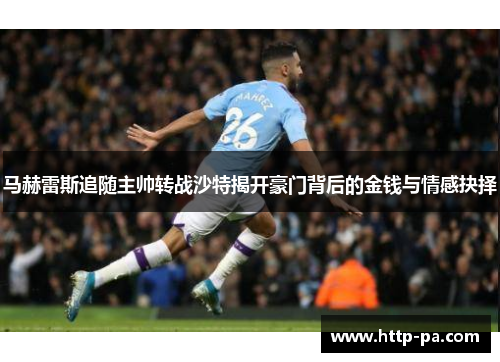 马赫雷斯追随主帅转战沙特揭开豪门背后的金钱与情感抉择 马赫雷斯追随主帅转战沙特揭开豪门背后的金钱与情感抉择