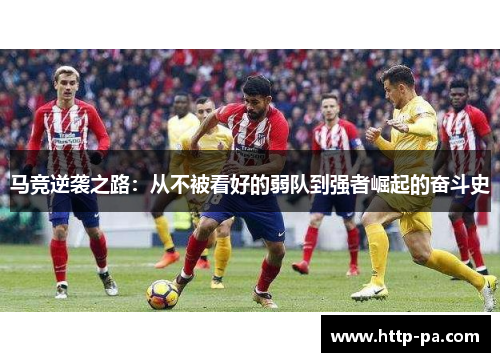 马竞逆袭之路:从不被看好的弱队到强者崛起的奋斗史 马竞逆袭之路:从不被看好的弱队到强者崛起的奋斗史