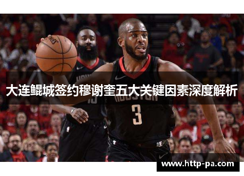 大连鲲城签约穆谢奎五大关键因素深度解析