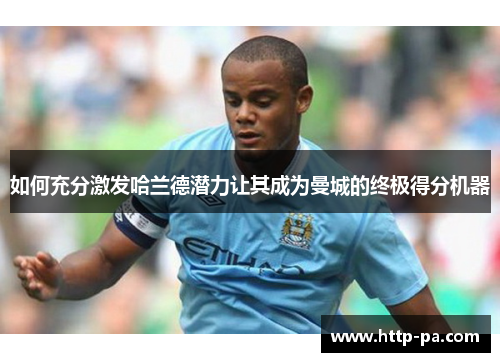 如何充分激发哈兰德潜力让其成为曼城的终极得分机器