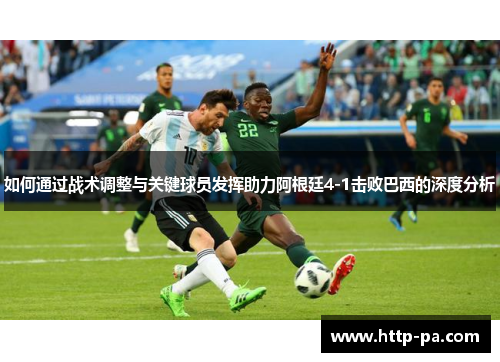 如何通过战术调整与关键球员发挥助力阿根廷4-1击败巴西的深度分析