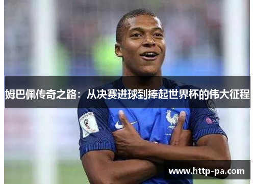 姆巴佩传奇之路：从决赛进球到捧起世界杯的伟大征程