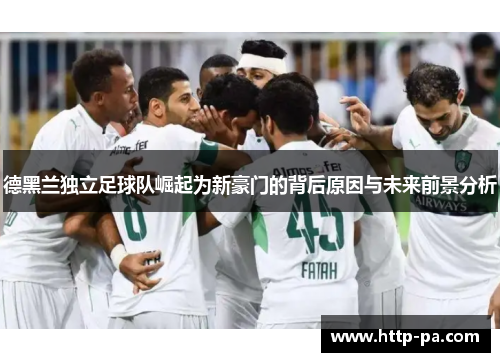 德黑兰独立足球队崛起为新豪门的背后原因与未来前景分析