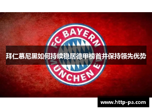 拜仁慕尼黑如何持续稳居德甲榜首并保持领先优势 拜仁慕尼黑如何持续稳居德甲榜首并保持领先优势