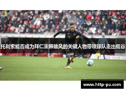 托利索能否成为拜仁重振雄风的关键人物带领球队走出低谷