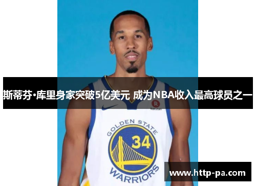 斯蒂芬·库里身家突破5亿美元 成为NBA收入最高球员之一 斯蒂芬·库里身家突破5亿美元 成为NBA收入最高球员之一