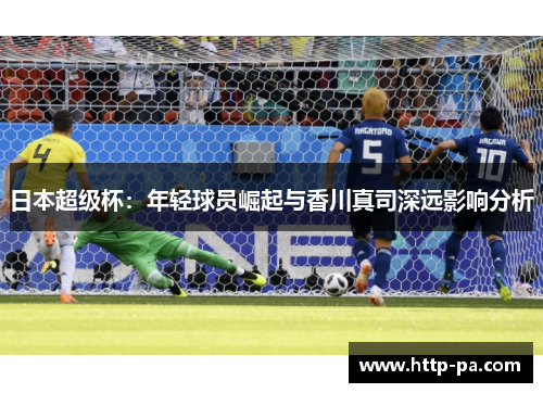 日本超级杯：年轻球员崛起与香川真司深远影响分析