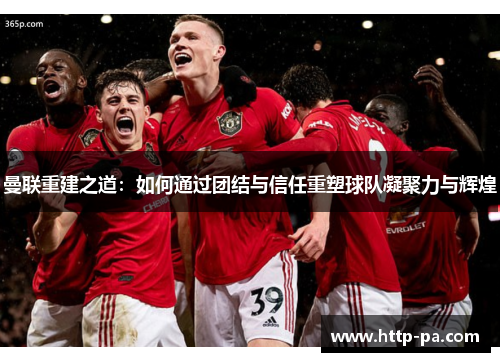 曼联重建之道：如何通过团结与信任重塑球队凝聚力与辉煌