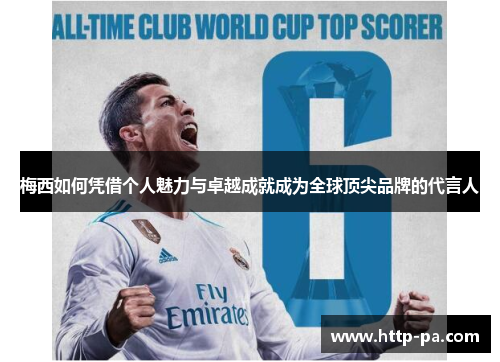 梅西如何凭借个人魅力与卓越成就成为全球顶尖品牌的代言人