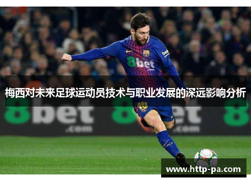 梅西对未来足球运动员技术与职业发展的深远影响分析
