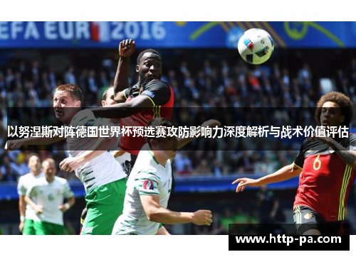 以努涅斯对阵德国世界杯预选赛攻防影响力深度解析与战术价值评估