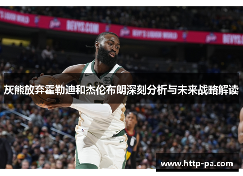 灰熊放弃霍勒迪和杰伦布朗深刻分析与未来战略解读 灰熊放弃霍勒迪和杰伦布朗深刻分析与未来战略解读