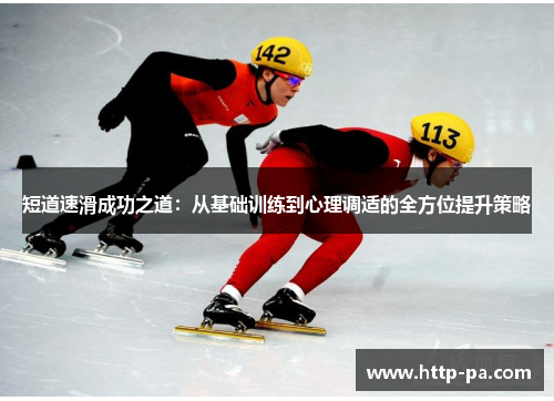 短道速滑成功之道:从基础训练到心理调适的全方位提升策略 短道速滑成功之道:从基础训练到心理调适的全方位提升策略