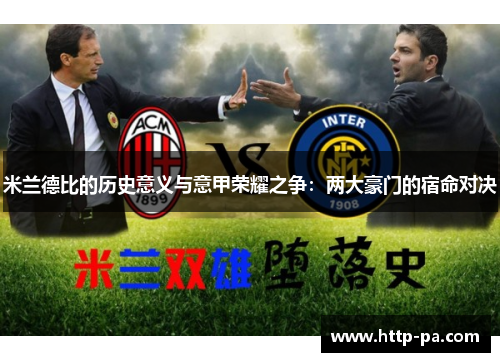 米兰德比的历史意义与意甲荣耀之争:两大豪门的宿命对决 米兰德比的历史意义与意甲荣耀之争:两大豪门的宿命对决