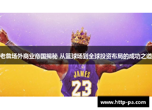 老詹场外商业帝国揭秘 从篮球场到全球投资布局的成功之道