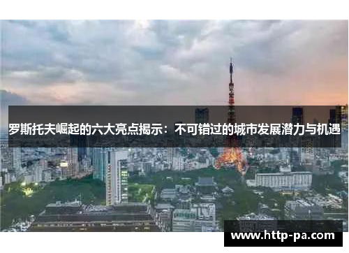罗斯托夫崛起的六大亮点揭示：不可错过的城市发展潜力与机遇