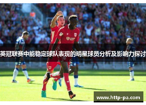 英冠联赛中能稳定球队表现的明星球员分析及影响力探讨