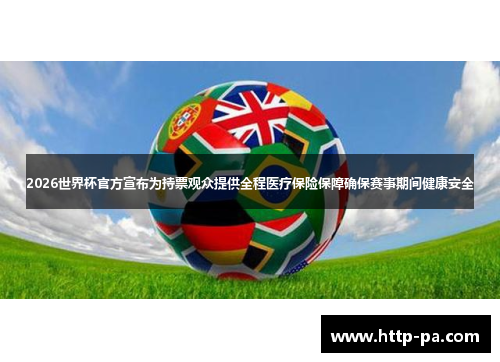 2026世界杯官方宣布为持票观众提供全程医疗保险保障确保赛事期间健康安全