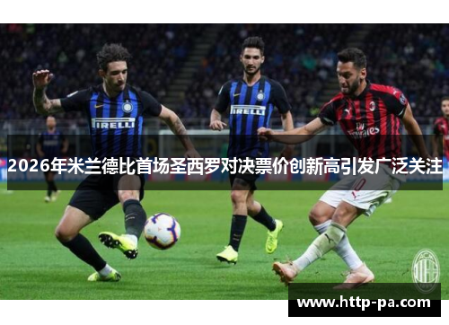 2026年米兰德比首场圣西罗对决票价创新高引发广泛关注