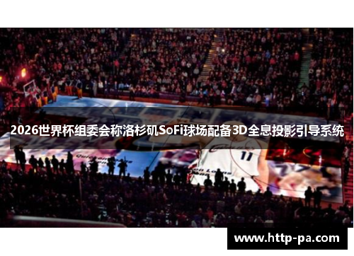 2026世界杯组委会称洛杉矶SoFi球场配备3D全息投影引导系统