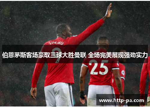 伯恩茅斯客场豪取三球大胜曼联 全场完美展现强劲实力 伯恩茅斯客场豪取三球大胜曼联 全场完美展现强劲实力