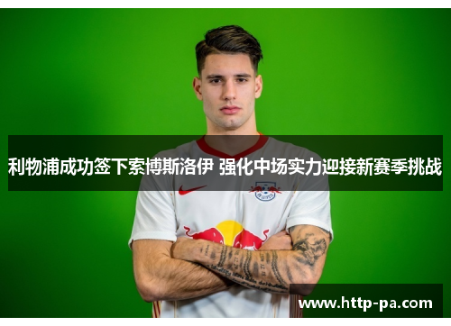 利物浦成功签下索博斯洛伊 强化中场实力迎接新赛季挑战