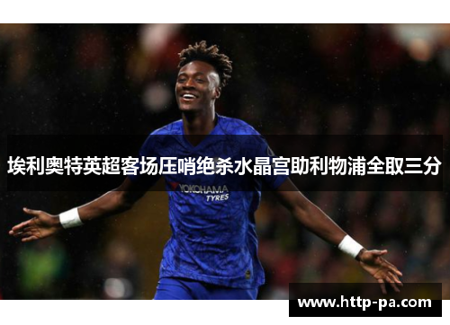 埃利奥特英超客场压哨绝杀水晶宫助利物浦全取三分