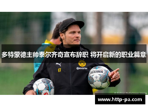 多特蒙德主帅泰尔齐奇宣布辞职 将开启新的职业篇章 多特蒙德主帅泰尔齐奇宣布辞职 将开启新的职业篇章