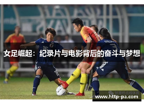 女足崛起:纪录片与电影背后的奋斗与梦想 女足崛起:纪录片与电影背后的奋斗与梦想