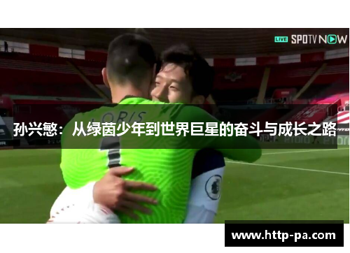 孙兴慜:从绿茵少年到世界巨星的奋斗与成长之路 孙兴慜:从绿茵少年到世界巨星的奋斗与成长之路
