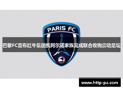 巴黎FC宣布红牛集团携阿尔诺家族完成联合收购震动足坛