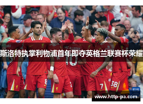 斯洛特执掌利物浦首年即夺英格兰联赛杯荣耀