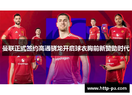 曼联正式签约高通骁龙开启球衣胸前新赞助时代