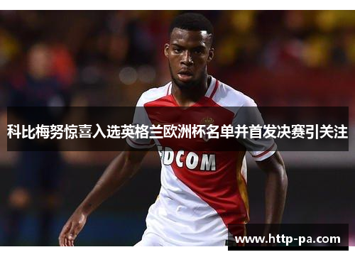 科比梅努惊喜入选英格兰欧洲杯名单并首发决赛引关注
