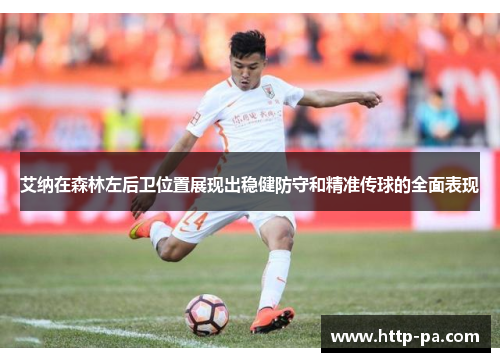 艾纳在森林左后卫位置展现出稳健防守和精准传球的全面表现 艾纳在森林左后卫位置展现出稳健防守和精准传球的全面表现