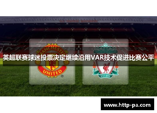 英超联赛球迷投票决定继续沿用VAR技术促进比赛公平 英超联赛球迷投票决定继续沿用VAR技术促进比赛公平