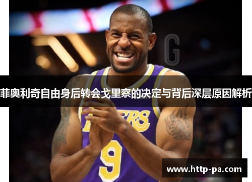 菲奥利奇自由身后转会戈里察的决定与背后深层原因解析