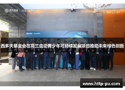 西多夫基金会在荷兰启动青少年可持续发展项目推动未来绿色创新 西多夫基金会在荷兰启动青少年可持续发展项目推动未来绿色创新