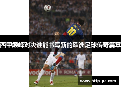 西甲巅峰对决谁能书写新的欧洲足球传奇篇章