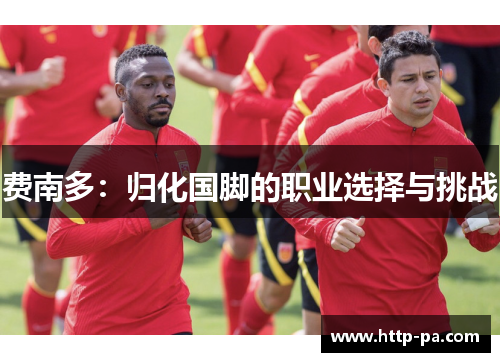 费南多:归化国脚的职业选择与挑战 费南多:归化国脚的职业选择与挑战