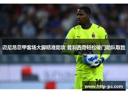 迈尼昂意甲客场大脚精准助攻 普利西奇轻松破门助队取胜