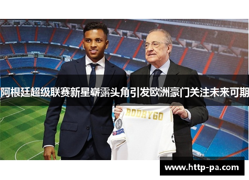 阿根廷超级联赛新星崭露头角引发欧洲豪门关注未来可期