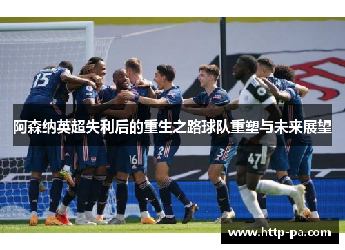 阿森纳英超失利后的重生之路球队重塑与未来展望