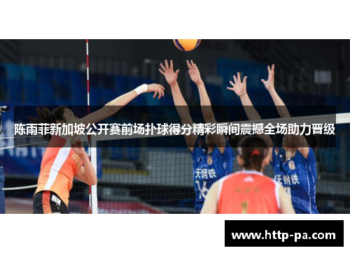 陈雨菲新加坡公开赛前场扑球得分精彩瞬间震撼全场助力晋级