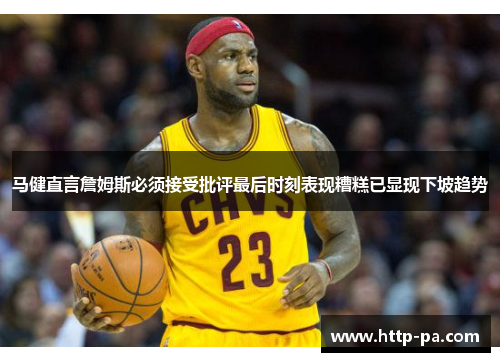 马健直言詹姆斯必须接受批评最后时刻表现糟糕已显现下坡趋势